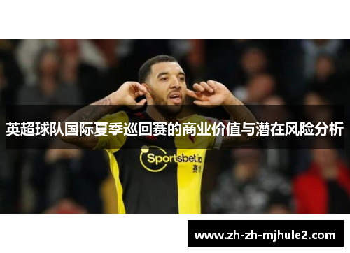 英超球队国际夏季巡回赛的商业价值与潜在风险分析
