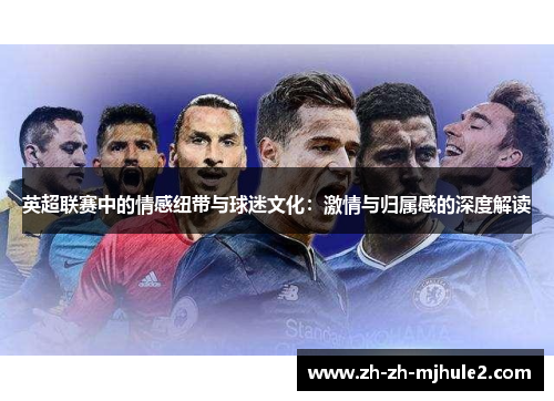 英超联赛中的情感纽带与球迷文化：激情与归属感的深度解读