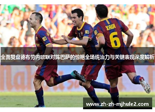 全面复盘德布劳内欧联对阵巴萨的惊艳全场统治力与关键表现深度解析