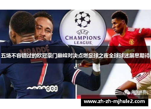 五场不容错过的欧冠豪门巅峰对决点燃足球之夜全球球迷屏息期待