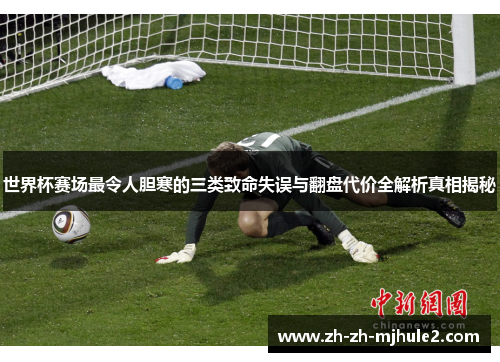 世界杯赛场最令人胆寒的三类致命失误与翻盘代价全解析真相揭秘