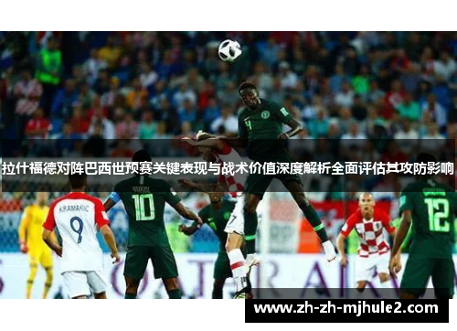 拉什福德对阵巴西世预赛关键表现与战术价值深度解析全面评估其攻防影响