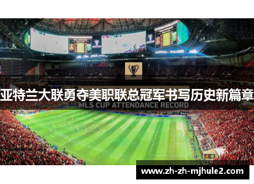 亚特兰大联勇夺美职联总冠军书写历史新篇章