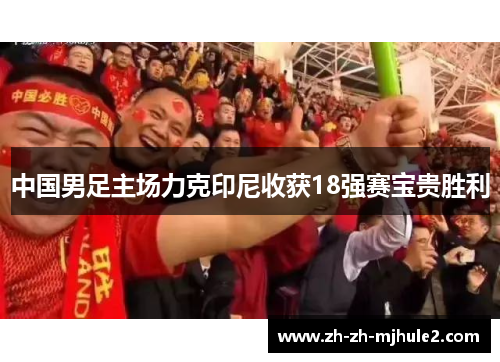 中国男足主场力克印尼收获18强赛宝贵胜利