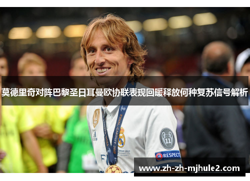 莫德里奇对阵巴黎圣日耳曼欧协联表现回暖释放何种复苏信号解析 莫德里奇对阵巴黎圣日耳曼欧协联表现回暖释放何种复苏信号解析
