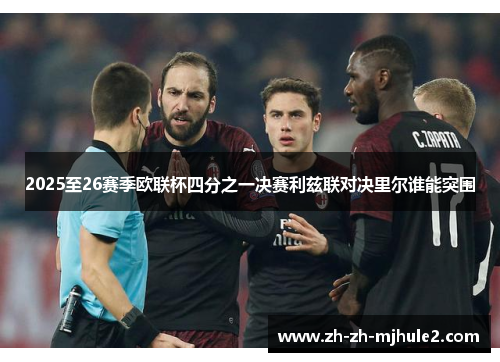 2025至26赛季欧联杯四分之一决赛利兹联对决里尔谁能突围 2025至26赛季欧联杯四分之一决赛利兹联对决里尔谁能突围