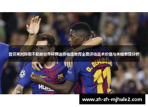登贝莱对阵那不勒斯世界杯预选赛临场发挥全面评估战术价值与关键表现分析 登贝莱对阵那不勒斯世界杯预选赛临场发挥全面评估战术价值与关键表现分析