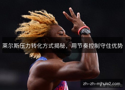 莱尔斯压力转化方式揭秘，用节奏控制守住优势